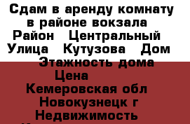 Сдам в аренду комнату в районе вокзала › Район ­ Центральный › Улица ­ Кутузова › Дом ­ 26 › Этажность дома ­ 5 › Цена ­ 3 200 - Кемеровская обл., Новокузнецк г. Недвижимость » Квартиры аренда   . Кемеровская обл.